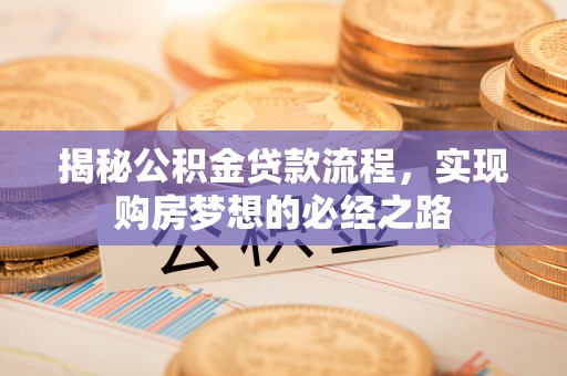临邑揭秘公积金贷款流程，实现购房梦想的必经之路