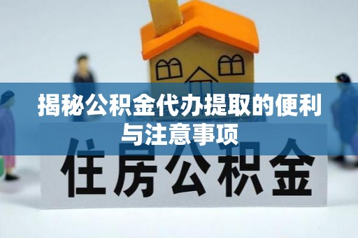 临邑揭秘公积金代办提取的便利与注意事项