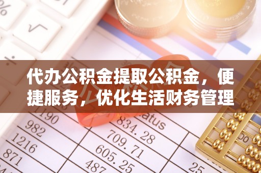 临邑代办公积金提取公积金，便捷服务，优化生活财务管理
