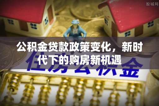 临邑公积金贷款政策变化，新时代下的购房新机遇