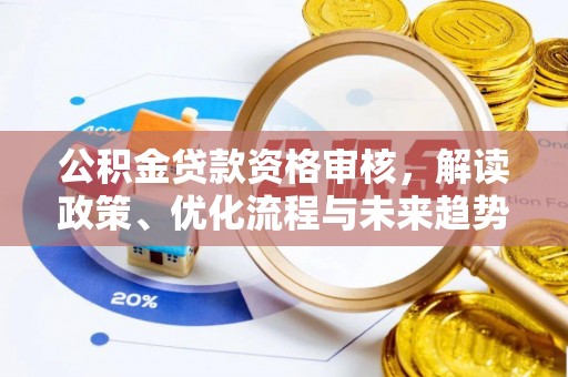 临邑公积金贷款资格审核，解读政策、优化流程与未来趋势