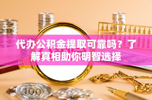 临邑代办公积金提取可靠吗？了解真相助你明智选择