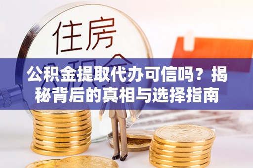 临邑公积金提取代办可信吗？揭秘背后的真相与选择指南