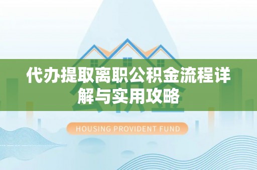 临邑代办提取离职公积金流程详解与实用攻略