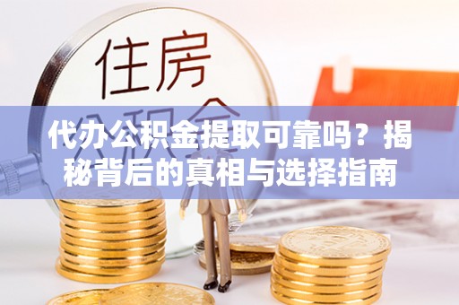 临邑代办公积金提取可靠吗？揭秘背后的真相与选择指南