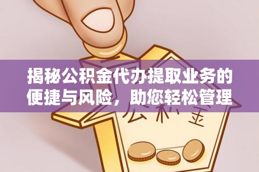 临邑揭秘公积金代办提取业务的便捷与风险，助您轻松管理财务