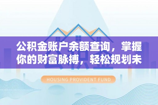 临邑公积金账户余额查询，掌握你的财富脉搏，轻松规划未来