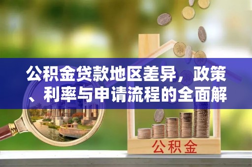 临邑公积金贷款地区差异，政策、利率与申请流程的全面解析