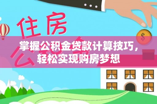 临邑掌握公积金贷款计算技巧，轻松实现购房梦想
