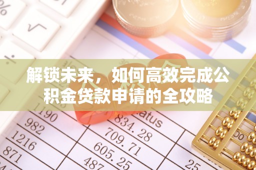 临邑解锁未来，如何高效完成公积金贷款申请的全攻略