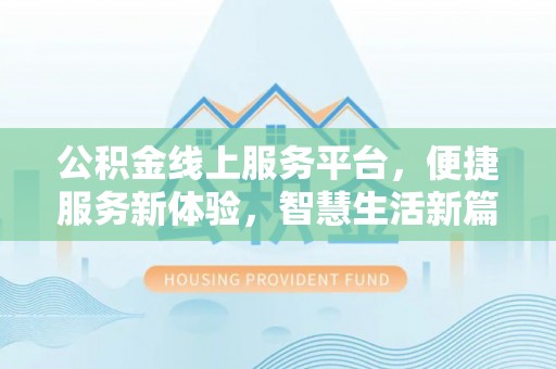 临邑公积金线上服务平台，便捷服务新体验，智慧生活新篇章