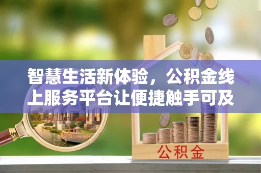 临邑智慧生活新体验，公积金线上服务平台让便捷触手可及