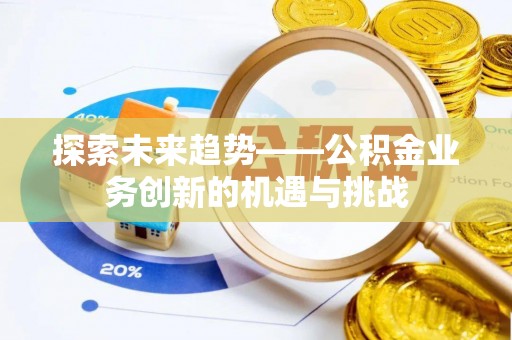 临邑探索未来趋势——公积金业务创新的机遇与挑战