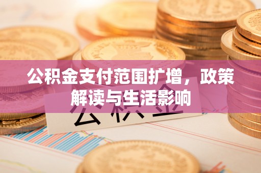 临邑公积金支付范围扩增，政策解读与生活影响