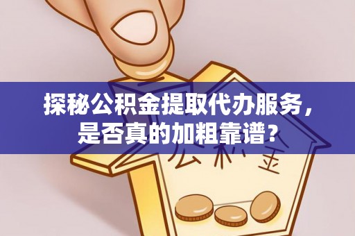 临邑探秘公积金提取代办服务，是否真的加粗靠谱？