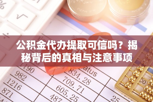 临邑公积金代办提取可信吗？揭秘背后的真相与注意事项