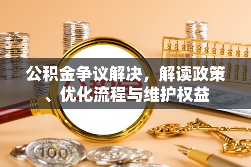 临邑公积金争议解决，解读政策、优化流程与维护权益