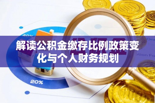 临邑解读公积金缴存比例政策变化与个人财务规划