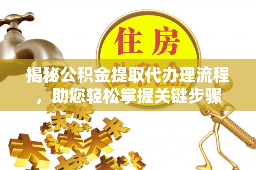 临邑揭秘公积金提取代办理流程，助您轻松掌握关键步骤