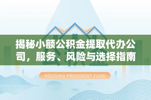 临邑揭秘小额公积金提取代办公司，服务、风险与选择指南