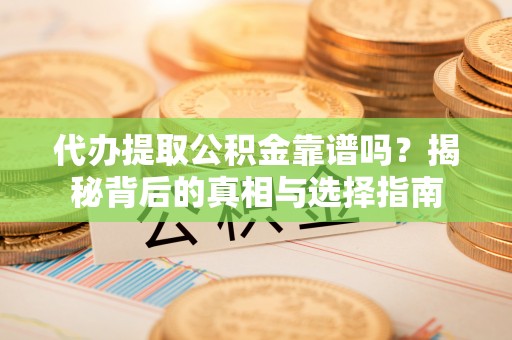 临邑代办提取公积金靠谱吗？揭秘背后的真相与选择指南