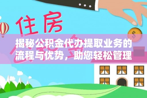 临邑揭秘公积金代办提取业务的流程与优势，助您轻松管理财务