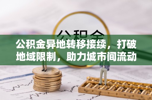 临邑公积金异地转移接续，打破地域限制，助力城市间流动新趋势