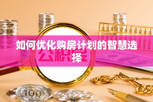 临邑如何优化购房计划的智慧选择
