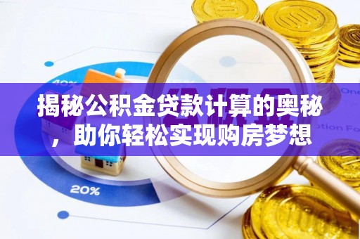 临邑揭秘公积金贷款计算的奥秘，助你轻松实现购房梦想