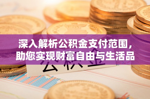 临邑深入解析公积金支付范围，助您实现财富自由与生活品质提升