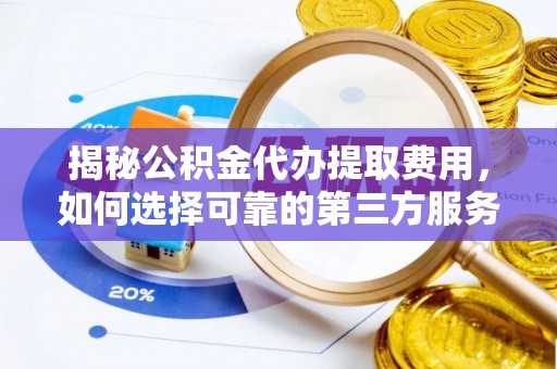 临邑揭秘公积金代办提取费用，如何选择可靠的第三方服务？
