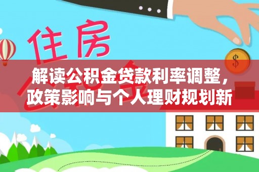 临邑解读公积金贷款利率调整，政策影响与个人理财规划新思路