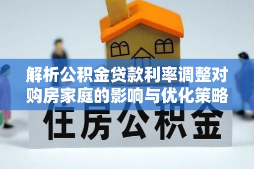 临邑解析公积金贷款利率调整对购房家庭的影响与优化策略