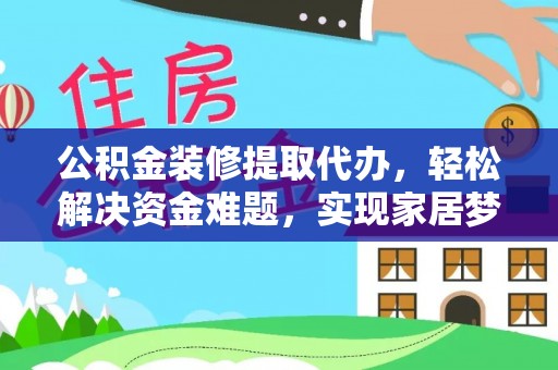 临邑公积金装修提取代办，轻松解决资金难题，实现家居梦想