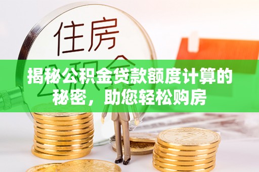 临邑揭秘公积金贷款额度计算的秘密，助您轻松购房