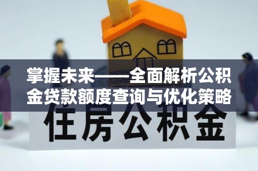 临邑掌握未来——全面解析公积金贷款额度查询与优化策略