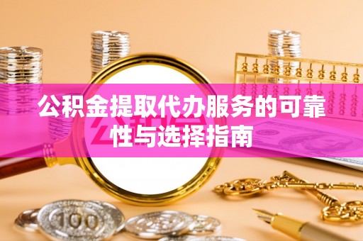 临邑公积金提取代办服务的可靠性与选择指南