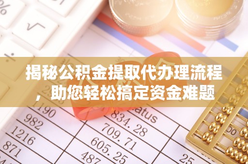 临邑揭秘公积金提取代办理流程，助您轻松搞定资金难题