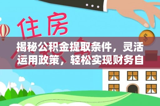 临邑揭秘公积金提取条件，灵活运用政策，轻松实现财务自由