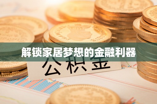 临邑解锁家居梦想的金融利器