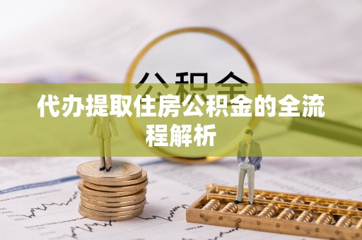 临邑代办提取住房公积金的全流程解析