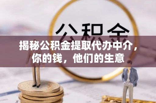 临邑揭秘公积金提取代办中介，你的钱，他们的生意