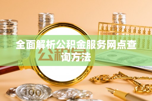 临邑全面解析公积金服务网点查询方法