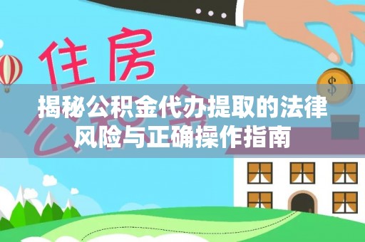 临邑揭秘公积金代办提取的法律风险与正确操作指南