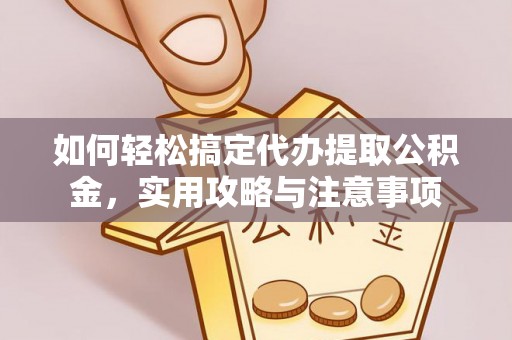 临邑如何轻松搞定代办提取公积金，实用攻略与注意事项