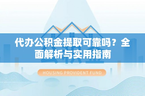 临邑代办公积金提取可靠吗？全面解析与实用指南