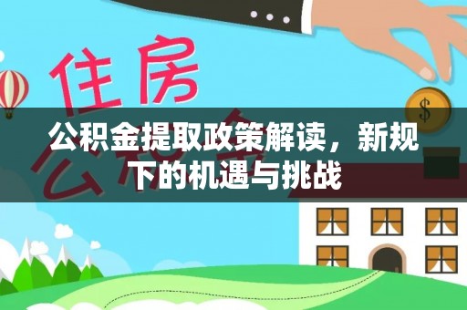 临邑公积金提取政策解读，新规下的机遇与挑战