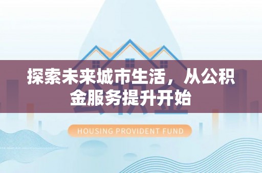 临邑探索未来城市生活，从公积金服务提升开始