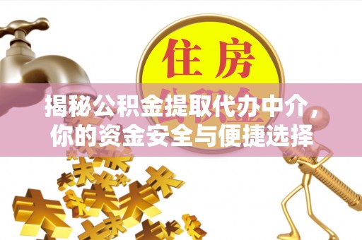临邑揭秘公积金提取代办中介，你的资金安全与便捷选择