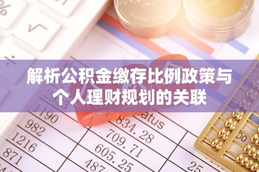 临邑解析公积金缴存比例政策与个人理财规划的关联